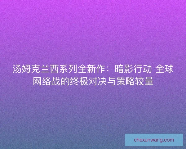 汤姆克兰西系列全新作：暗影行动 全球网络战的终极对决与策略较量