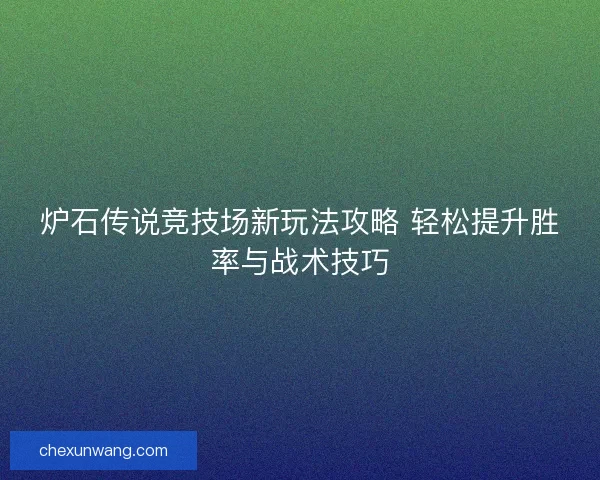 炉石传说竞技场新玩法攻略 轻松提升胜率与战术技巧