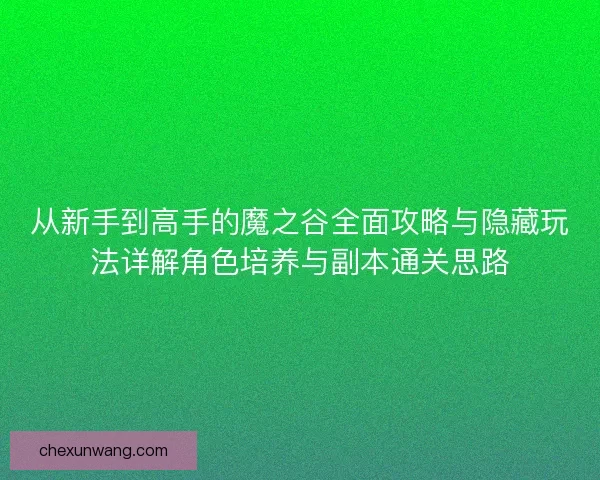 从新手到高手的魔之谷全面攻略与隐藏玩法详解角色培养与副本通关思路