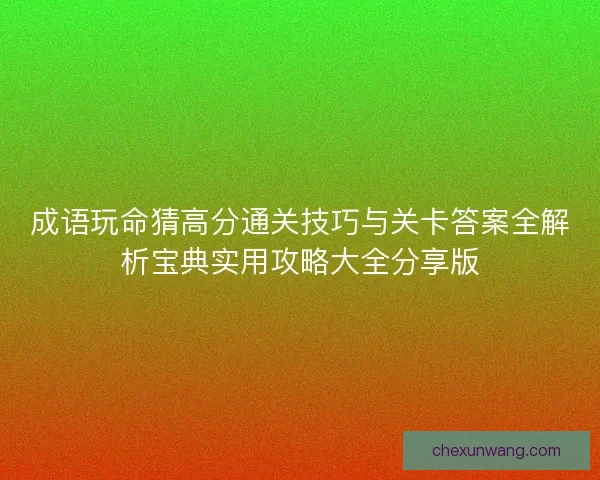 成语玩命猜高分通关技巧与关卡答案全解析宝典实用攻略大全分享版