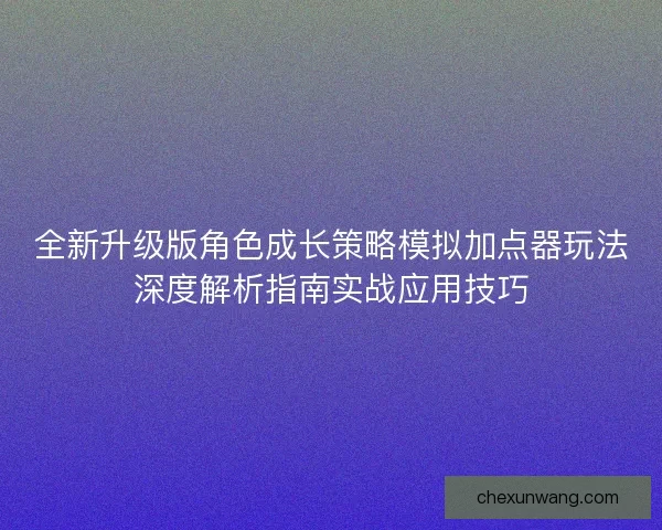 全新升级版角色成长策略模拟加点器玩法深度解析指南实战应用技巧