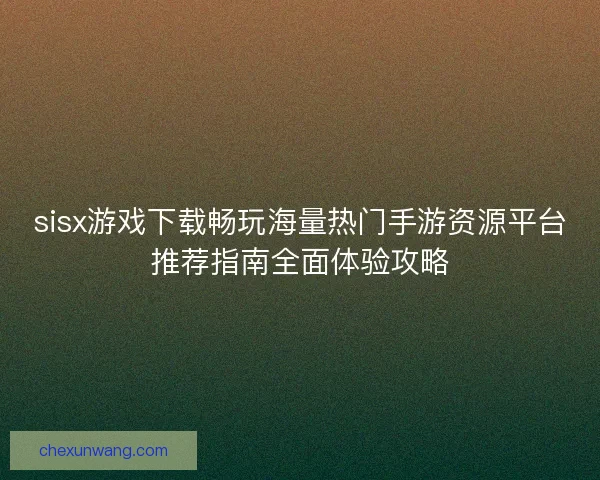 sisx游戏下载畅玩海量热门手游资源平台推荐指南全面体验攻略