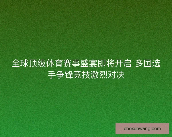 全球顶级体育赛事盛宴即将开启 多国选手争锋竞技激烈对决